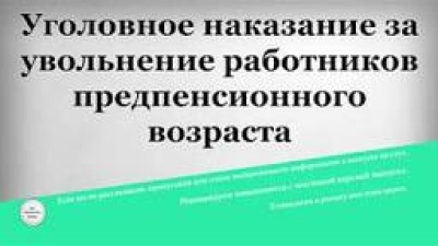 Уголовное будущее: чем грозит увольнение предпенсионеров
